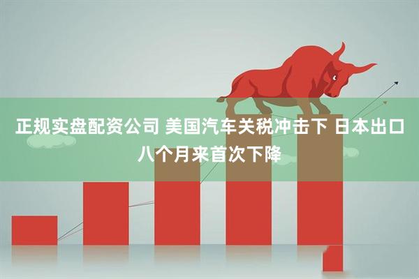 正规实盘配资公司 美国汽车关税冲击下 日本出口八个月来首次下降