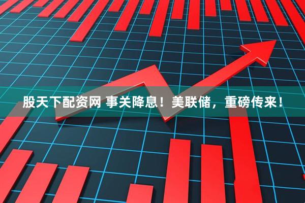 股天下配资网 事关降息！美联储，重磅传来！