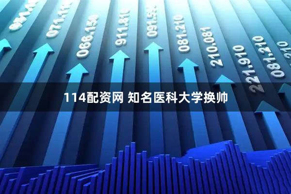 114配资网 知名医科大学换帅