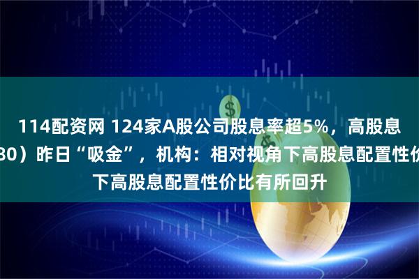114配资网 124家A股公司股息率超5%，高股息ETF（563180）昨日“吸金”，机构：相对视角下高股息配置性价比有所回升