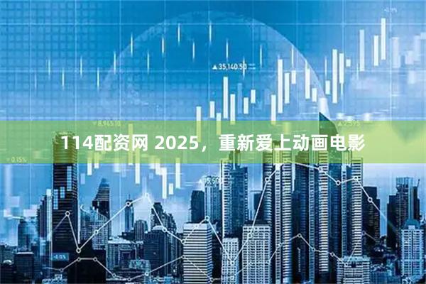 114配资网 2025，重新爱上动画电影