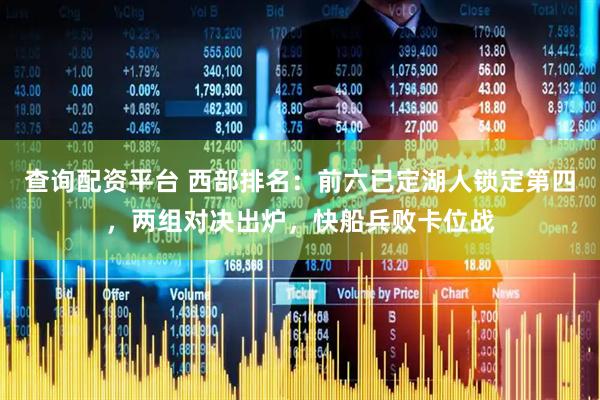 查询配资平台 西部排名：前六已定湖人锁定第四，两组对决出炉，快船兵败卡位战