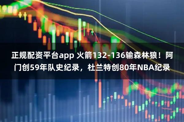 正规配资平台app 火箭132-136输森林狼！阿门创59年队史纪录，杜兰特创80年NBA纪录