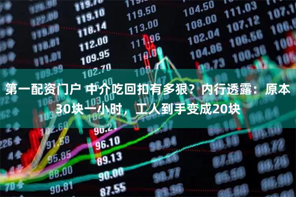 第一配资门户 中介吃回扣有多狠？内行透露：原本30块一小时，工人到手变成20块